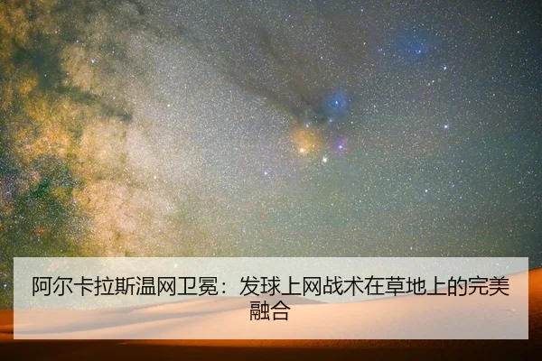 阿尔卡拉斯温网卫冕：发球上网战术在草地上的完美融合