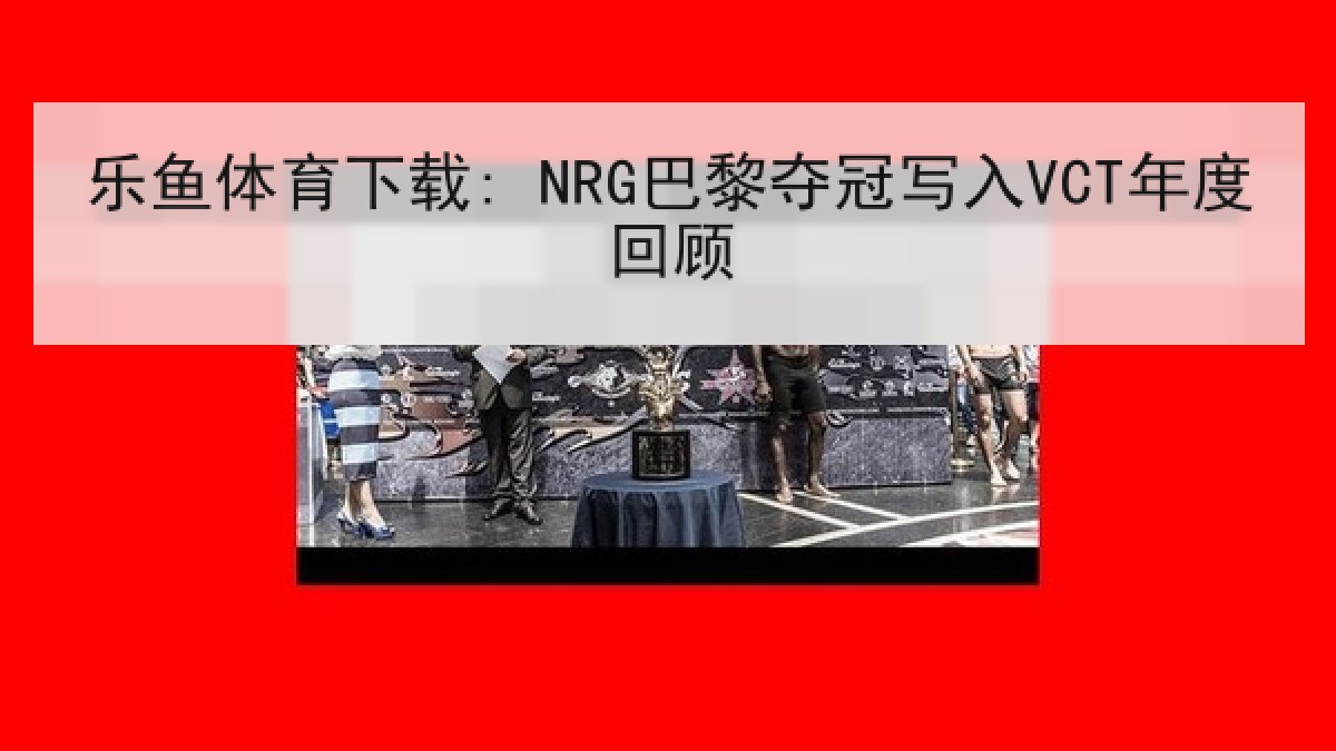 乐鱼体育下载: NRG巴黎夺冠写入VCT年度回顾 乐鱼体育下载: NRG巴黎夺冠写入VCT年度回顾
