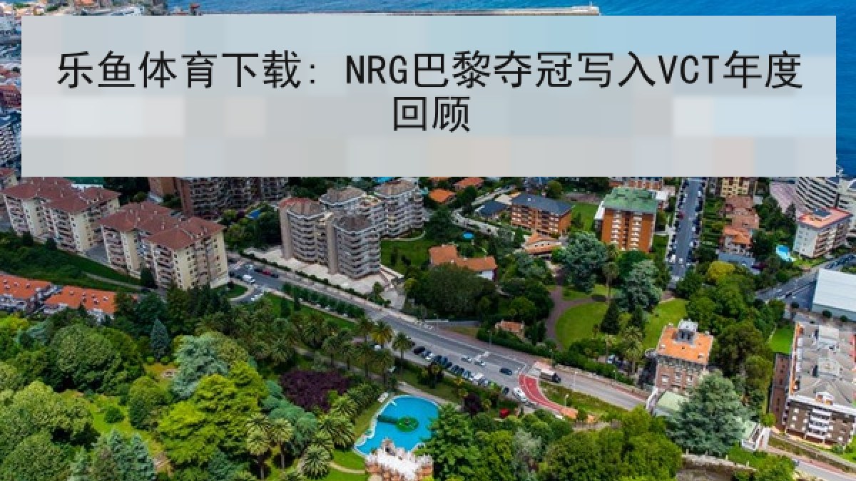 乐鱼体育下载: NRG巴黎夺冠写入VCT年度回顾