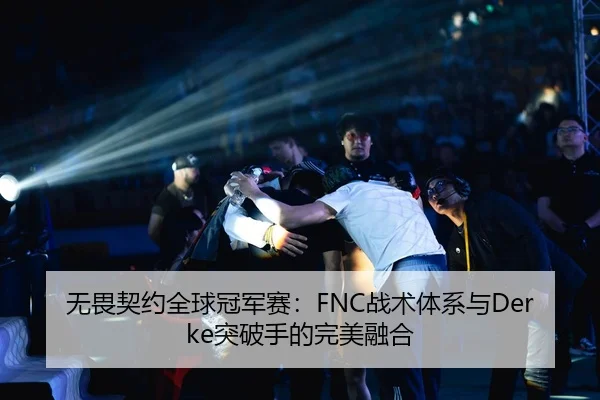 无畏契约全球冠军赛：FNC战术体系与Derke突破手的完美融合