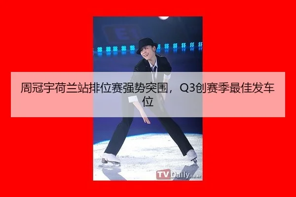 周冠宇荷兰站排位赛强势突围，Q3创赛季最佳发车位
