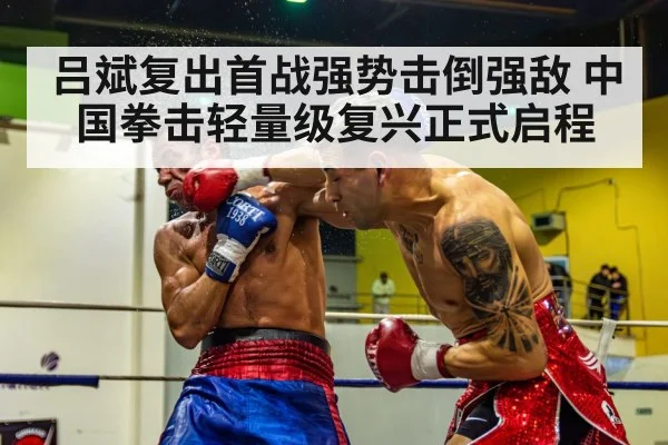 吕斌复出首战强势击倒强敌 中国拳击轻量级复兴正式启程